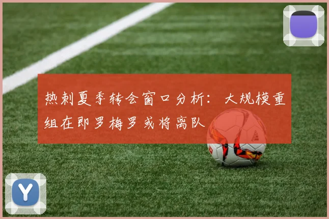 热刺夏季转会窗口分析：大规模重组在即罗梅罗或将离队