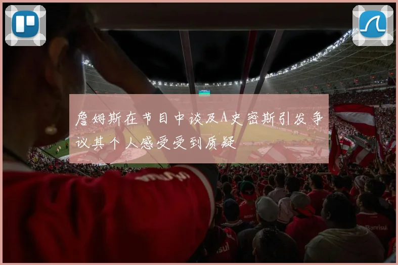 詹姆斯在节目中谈及A史密斯引发争议其个人感受受到质疑