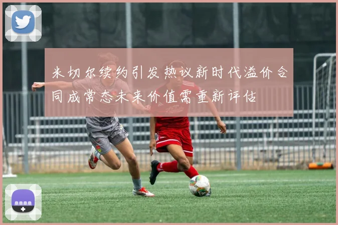 米切尔续约引发热议新时代溢价合同成常态未来价值需重新评估