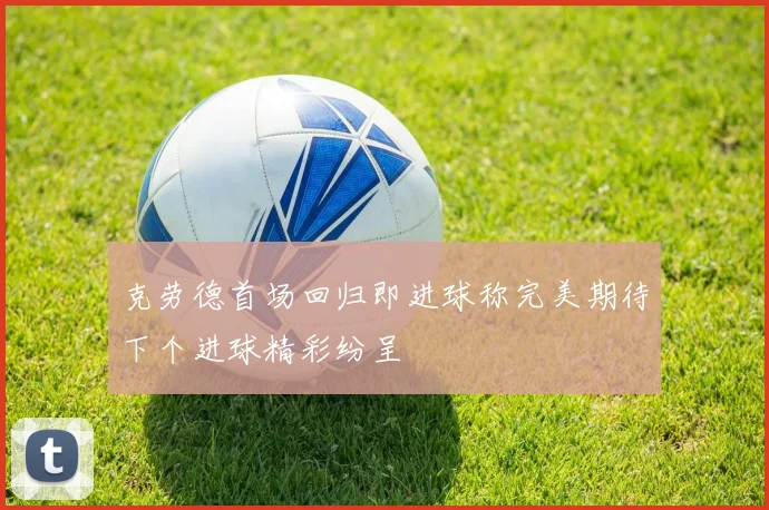 克劳德首场回归即进球称完美期待下个进球精彩纷呈