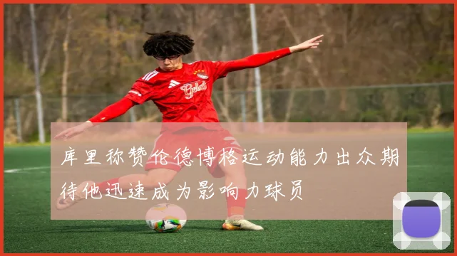 库里称赞伦德博格运动能力出众期待他迅速成为影响力球员