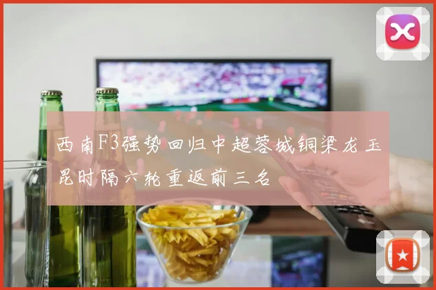 西南F3强势回归中超蓉城铜梁龙玉昆时隔六轮重返前三名