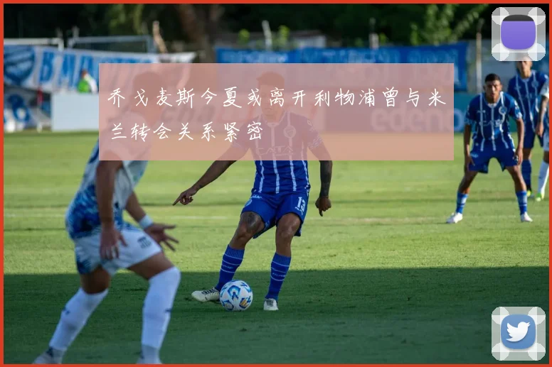 乔戈麦斯今夏或离开利物浦曾与米兰转会关系紧密