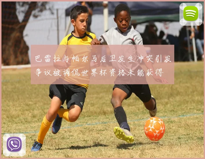 巴雷拉与帕尔马后卫发生冲突引发争议被调侃世界杯资格未能获得