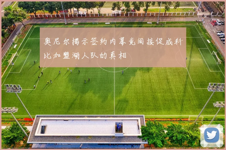奥尼尔揭示签约内幕竟间接促成科比加盟湖人队的真相