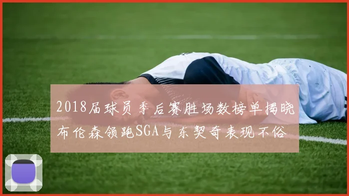 2018届球员季后赛胜场数榜单揭晓布伦森领跑SGA与东契奇表现不俗
